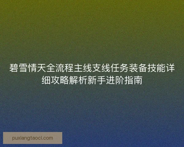 碧雪情天全流程主线支线任务装备技能详细攻略解析新手进阶指南